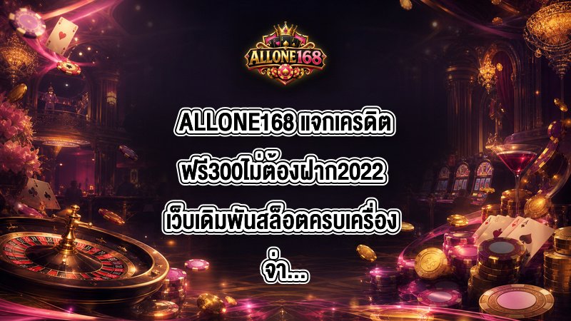 ALLONE168 แจกเครดิตฟรี300ไม่ต้องฝาก2022
